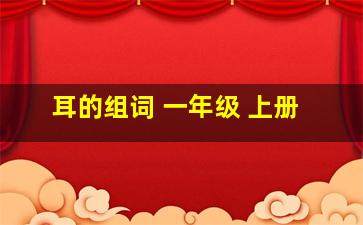 耳的组词 一年级 上册